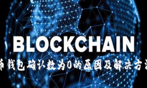 比特币钱包确认数为0的原因及解决方法解析
